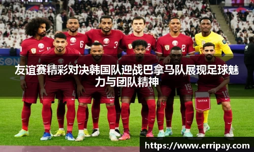 友谊赛精彩对决韩国队迎战巴拿马队展现足球魅力与团队精神